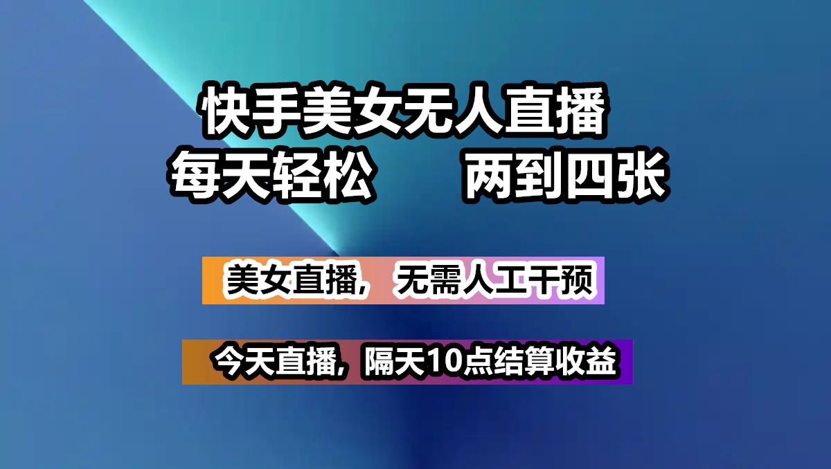 快手美女无人直播, 每天最少一到三张,全程托管无需人工干涉-数码之翼