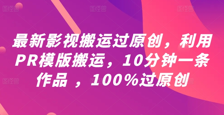 最新影视搬运过原创，利用PR模版搬运，10分钟一条作品 ，100%过原创【教程+PR模板】-数码之翼