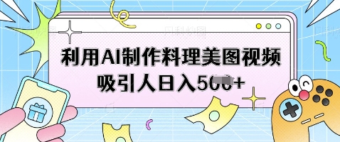 利用AI制作料理美图视频吸引人日入5张-数码之翼