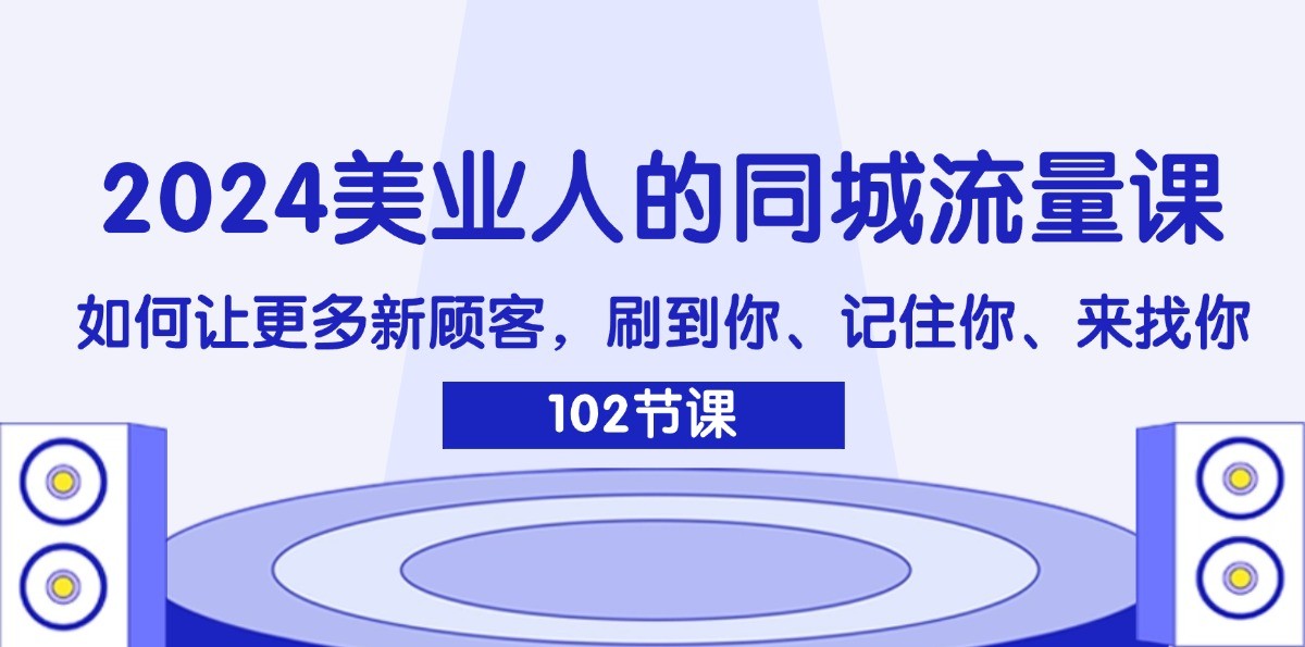2024美业人的同城流量课：如何让更多新顾客，刷到你、记住你、来找你-数码之翼