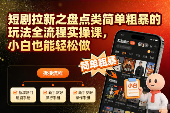 短剧拉新之盘点类简单粗暴的玩法全流程实操课，小白也能轻松做-数码之翼