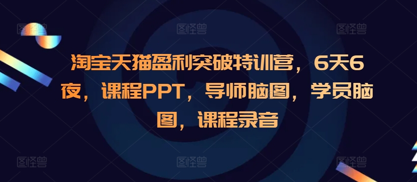 淘宝天猫盈利突破特训营，6天6夜，课程PPT，导师脑图，学员脑图，课程录音-数码之翼