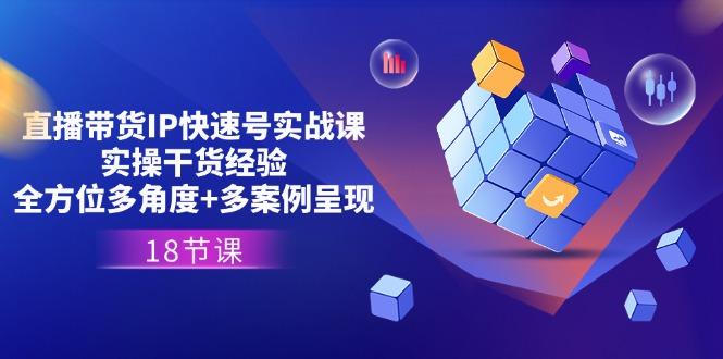 直播带货IP快速号实战课，实操干货经验+全方位多角度+多案例呈现(18节-数码之翼