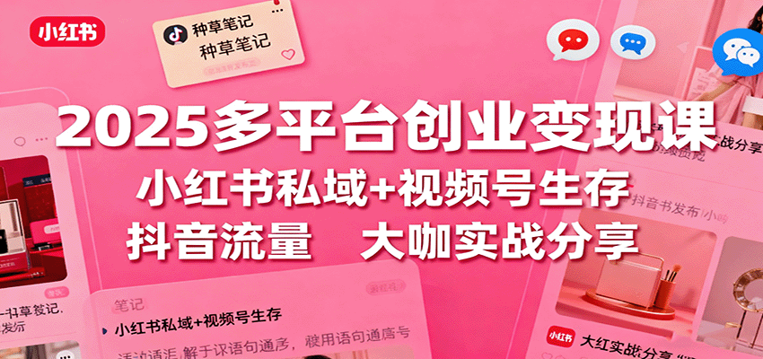 2025多平台创业变现课：小红书私域+视频号生存+抖音流量，大咖实战分享-数码之翼