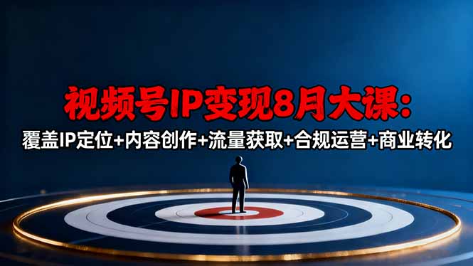 视频号IP变现8月大课，覆盖IP定位+内容创作+流量获取+合规运营+商业转化-数码之翼