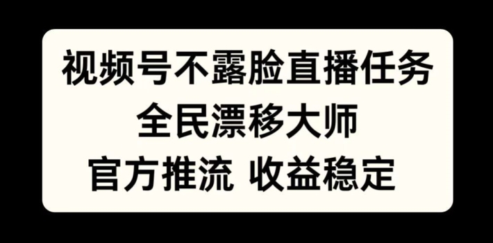 视频号不露脸直播任务，全民漂移大师，官方推流，收益稳定，全民可做【揭秘】-数码之翼