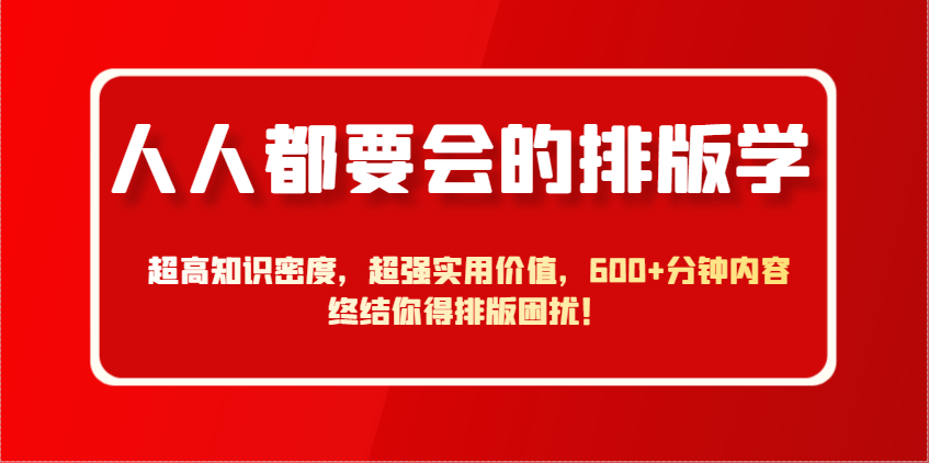 人人都要会的排版学，超高知识密度，超强实用价值，600+分钟内容终结你得排版困扰！-数码之翼