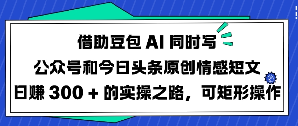 借助豆包AI同时写公众号和今日头条原创情感短文日入3张的实操之路，可矩形操作-数码之翼