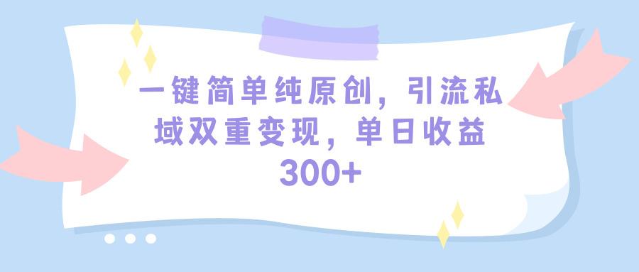 (9472期)一键简单纯原创,引流私域双重变现,单日收益300+(教程+素材)-数码之翼