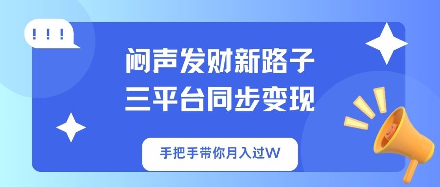 闷声发财新路子！三平台同步变现，手把手带你月入过W-数码之翼
