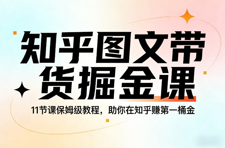 知乎图文带货掘金课，11节课保姆级教程，助你在知乎賺第一桶金-数码之翼