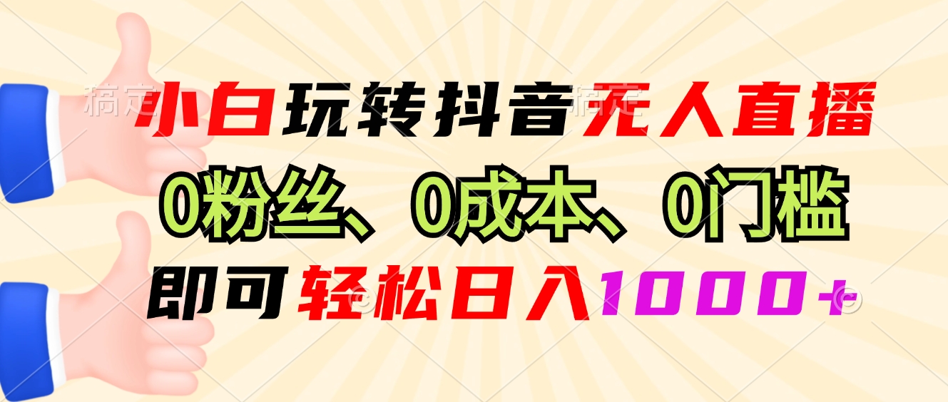 小白玩转抖音无人直播，0粉丝、0成本、0门槛，轻松日入1000+-数码之翼