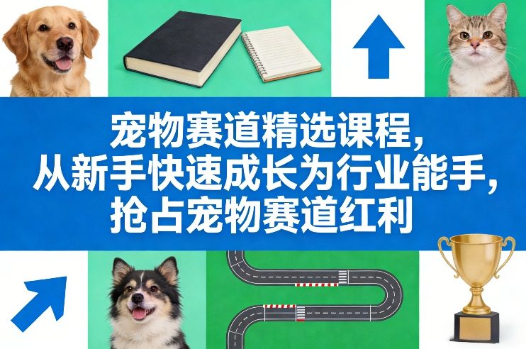 宠物赛道精选课程，从新手快速成长为行业能手，抢占宠物赛道红利-数码之翼