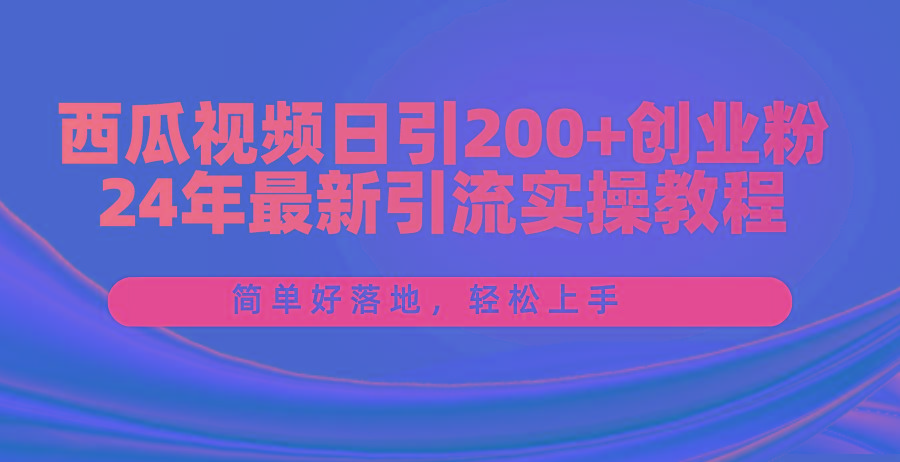 西瓜视频日引200+创业粉，24年最新引流实操教程，简单好落地，轻松上手-数码之翼