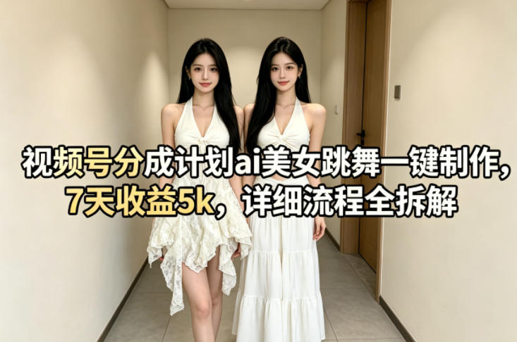 视频号分成计划ai美女跳舞一键制作，7天收益5k，详细流程全拆解-数码之翼