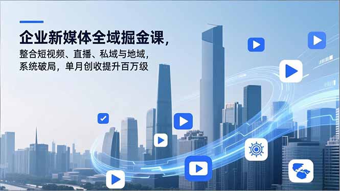 企业新媒体全域掘金课,整合短视频、直播、私域与地域,系统破局,单月创收提升百万级-数码之翼