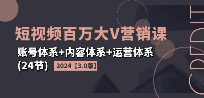 2024短视频百万大V营销课【3.0版】账号体系+内容体系+运营体系(24节)-数码之翼
