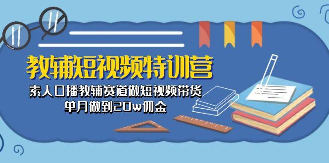 教辅-短视频特训营： 素人口播教辅赛道做短视频带货，单月做到20w佣金-数码之翼