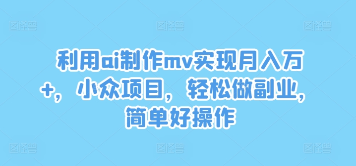 利用ai制作mv实现月入万+，小众项目，轻松做副业，简单好操作【揭秘】-数码之翼
