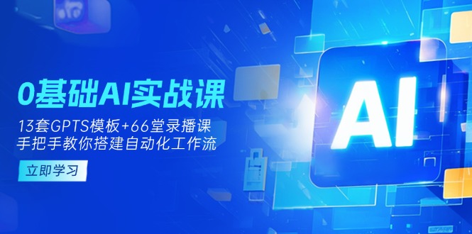 0基础AI实操课：13套GPTS模板+66字录播课，手把手教你搭建自动化工作流-数码之翼