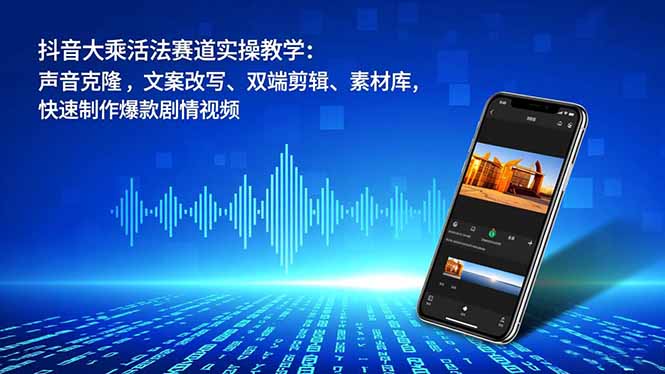 抖音大乘活法赛道实操教学:声音克隆,文案改写、双端剪辑、素材库,快速制作爆款剧情视频-数码之翼