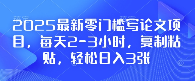 2025最新零门槛写论文项目，每天2-3小时，复制粘贴，轻松日入3张，附详细资料教程【揭秘】-数码之翼
