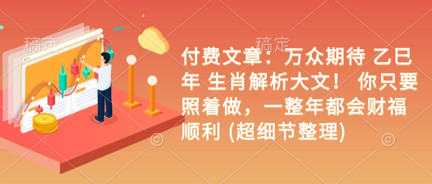 付费文章：万众期待 乙巳年 生肖解析大文！ 你只要照着做，一整年都会财福顺利 (超细节整理)-数码之翼