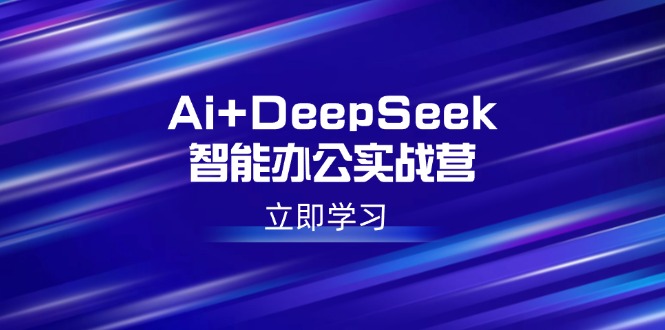 Ai+DeepSeek智能办公实战营：解锁AI写作、设计、PPT等高薪技能-数码之翼
