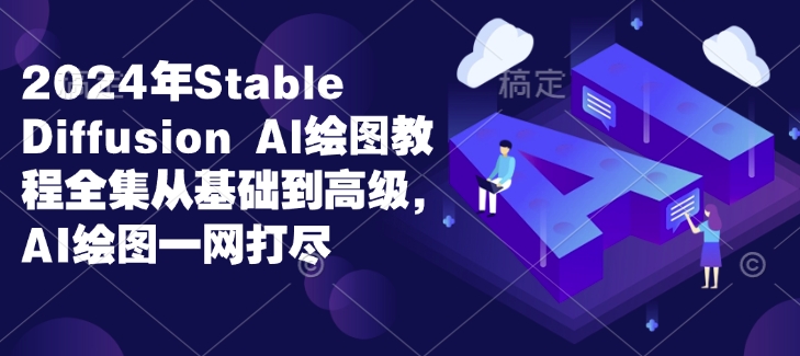 2024年Stable Diffusion Al绘图教程全集从基础到高级，AI绘图一网打尽-数码之翼