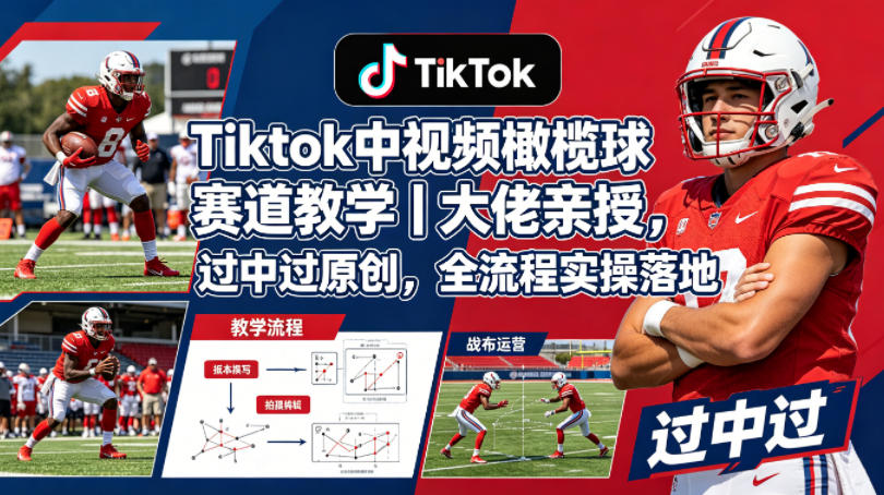 Tiktok中视频橄榄球赛道教学｜大佬亲授，过中过原创，全流程实操落地-数码之翼