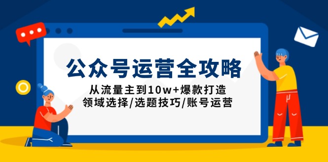 公众号运营全攻略：从流量主到10w+爆款打造，领域选择/选题技巧/账号运营-数码之翼