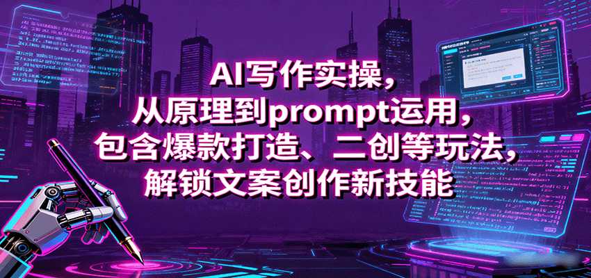 AI写作实操，从原理到prompt运用，包含爆款打造、二创等玩法，解锁文案创作新技能-数码之翼