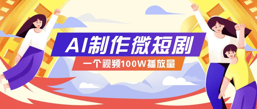 AI制作微短剧实操教程，今年最大风口一个视频100W播放量，附详细实操+变现计划-数码之翼