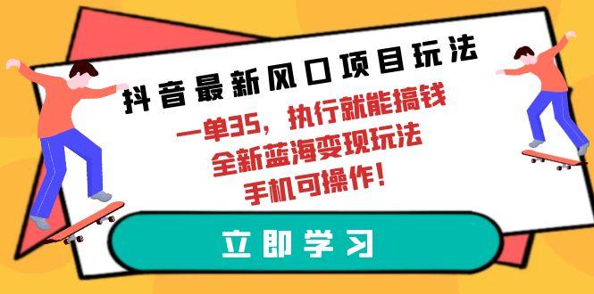 (9948期)抖音最新风口项目玩法,一单35,执行就能搞钱 全新蓝海变现玩法 手机可操作-数码之翼