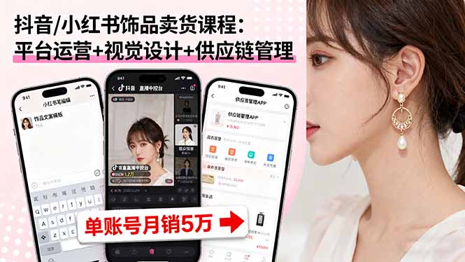 抖音/小红书饰品卖货课程：平台运营+视觉设计+供应链管理，单账号月销5万-数码之翼