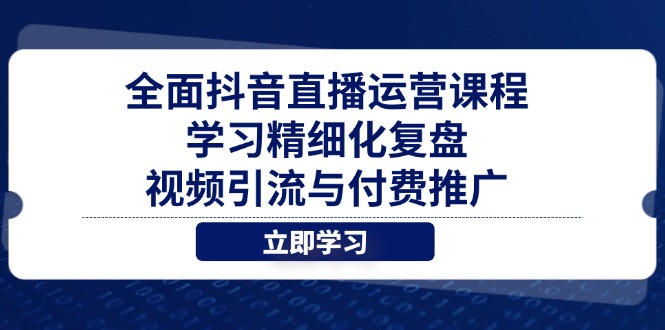 全面抖音直播运营课程,学习精细化复盘、视频引流与付费推广-数码之翼
