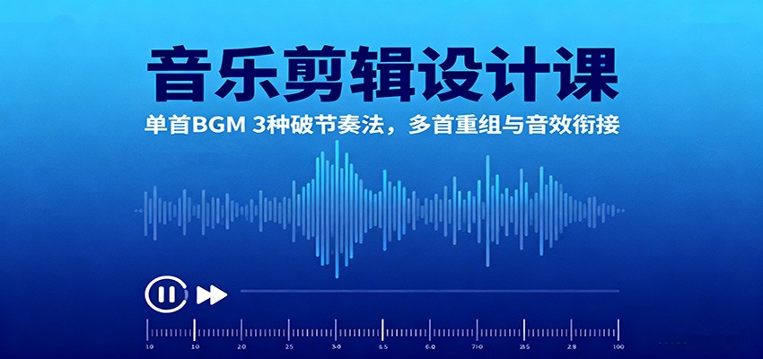 音乐剪辑设计课：单首BGM 3种破节奏法，多首重组与音效衔接-数码之翼