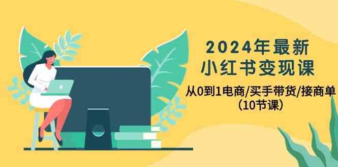 2024年最新小红书变现课,从0到1电商/买手带货/接商单(10节课)-数码之翼