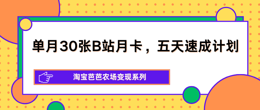 单月30张B站月卡，五天速成计划，淘宝芭芭农场变现系列-数码之翼