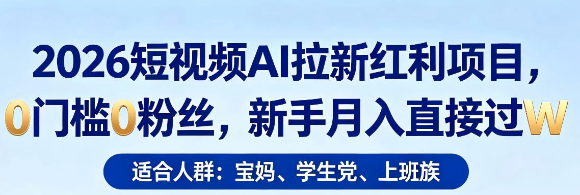 2026短视频AI拉新红利项目，0门槛0粉丝，新手月入直接过1W-数码之翼