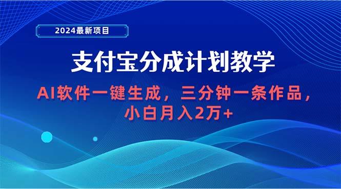 (9880期)2024最新项目，支付宝分成计划 AI软件一键生成，三分钟一条作品，小白月...-数码之翼