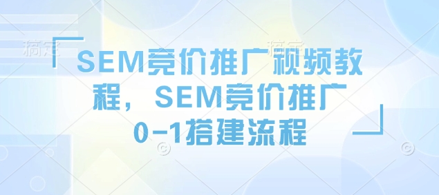 SEM竞价推广视频教程，SEM竞价推广0-1搭建流程-数码之翼
