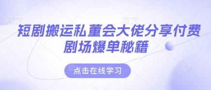 短剧搬运私董会大佬分享付费剧场爆单秘籍-数码之翼
