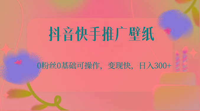 抖音快手推广壁纸，0粉丝0基础可操作，变现快，日入300+-数码之翼