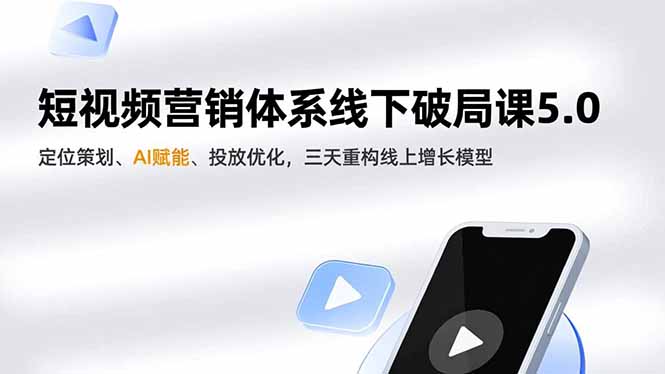 短视频营销体系线下破局课5.0，定位策划、AI赋能、投放优化，三天重构线上增长模型-数码之翼