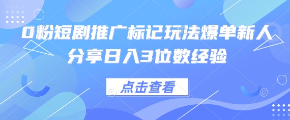 0粉短剧推广标记玩法爆单新人分享日入3位数经验-数码之翼