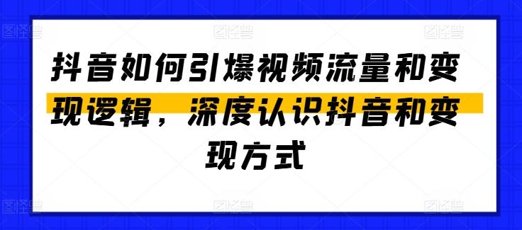 抖音如何引爆视频流量和变现逻辑,深度认识抖音和变现方式-数码之翼