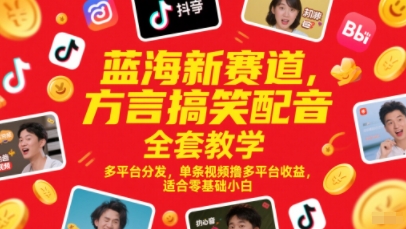 蓝海新赛道，方言搞笑配音全套教学，多平台分发，单条视频撸多平台收益，适合零基础小白-数码之翼