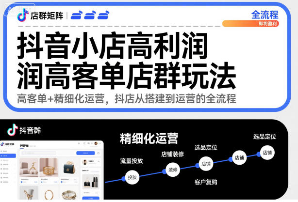 抖音小店高利润高客单店群玩法，高客单+精细化运营，抖店从搭建到运营的全流程-数码之翼