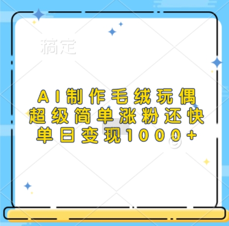 AI制作毛绒玩偶，超级简单涨粉还快，单日变现1k-数码之翼
